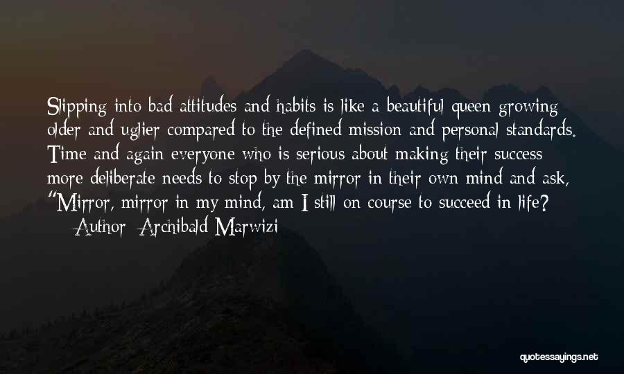 Archibald Marwizi Quotes: Slipping Into Bad Attitudes And Habits Is Like A Beautiful Queen Growing Older And Uglier Compared To The Defined Mission