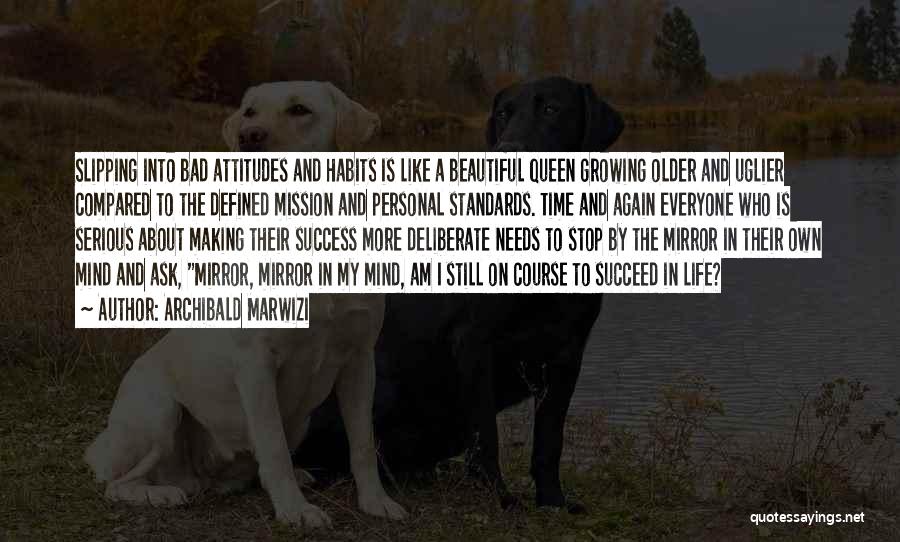 Archibald Marwizi Quotes: Slipping Into Bad Attitudes And Habits Is Like A Beautiful Queen Growing Older And Uglier Compared To The Defined Mission