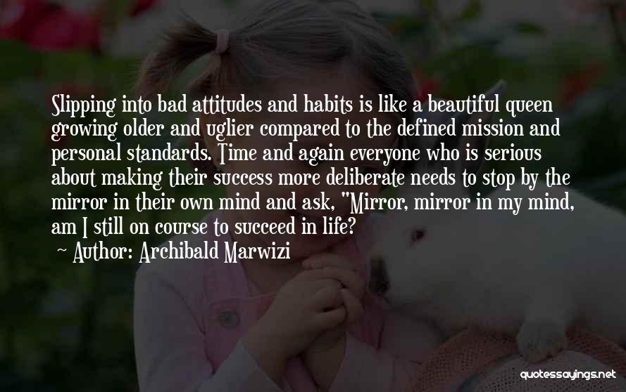 Archibald Marwizi Quotes: Slipping Into Bad Attitudes And Habits Is Like A Beautiful Queen Growing Older And Uglier Compared To The Defined Mission