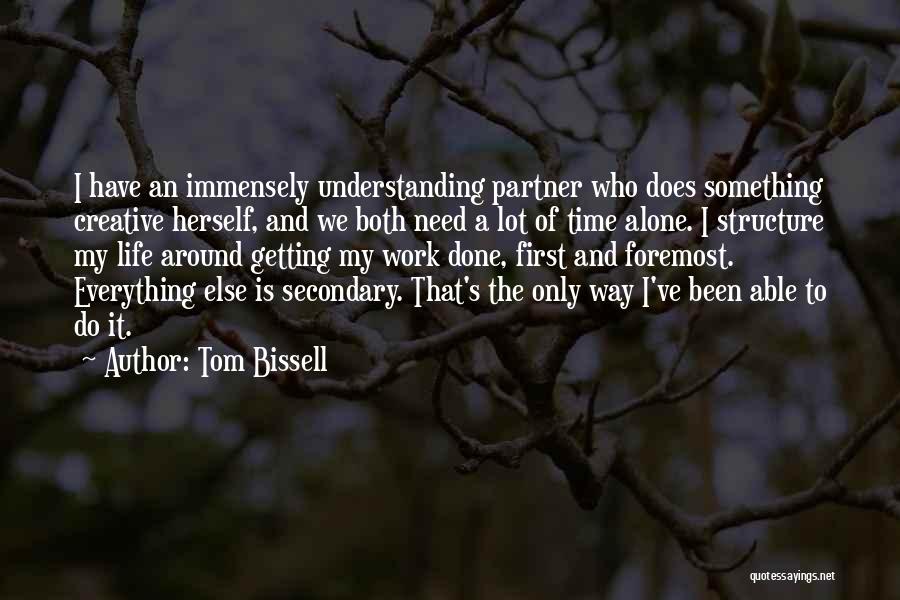 Tom Bissell Quotes: I Have An Immensely Understanding Partner Who Does Something Creative Herself, And We Both Need A Lot Of Time Alone.