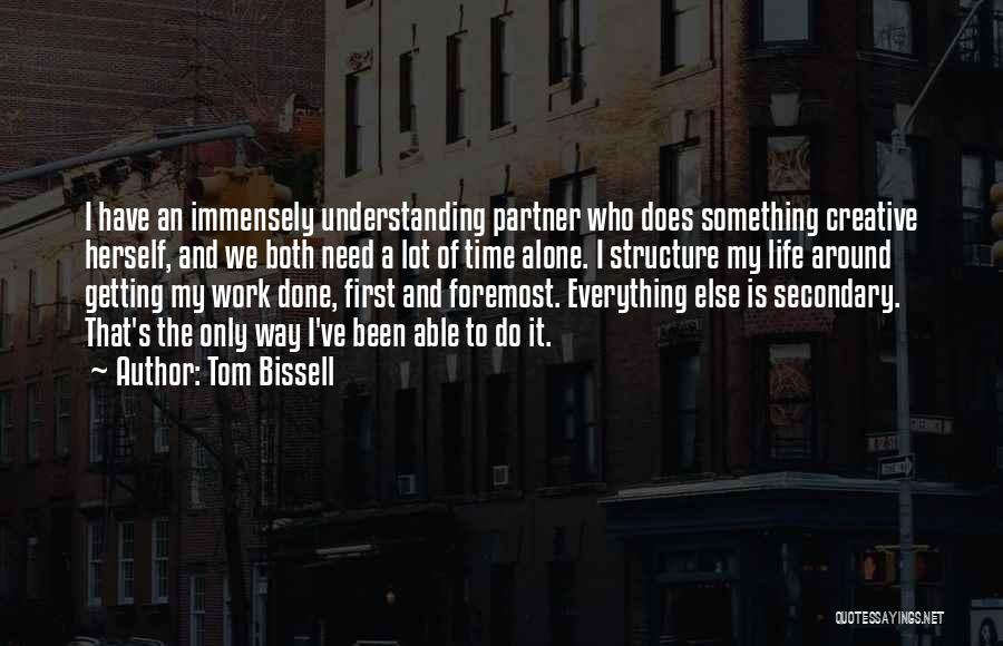 Tom Bissell Quotes: I Have An Immensely Understanding Partner Who Does Something Creative Herself, And We Both Need A Lot Of Time Alone.