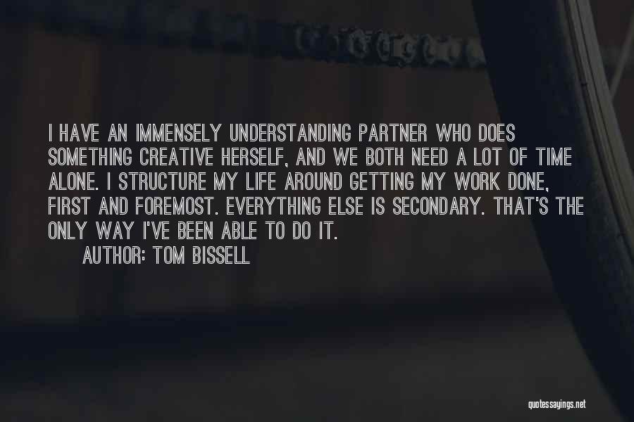 Tom Bissell Quotes: I Have An Immensely Understanding Partner Who Does Something Creative Herself, And We Both Need A Lot Of Time Alone.