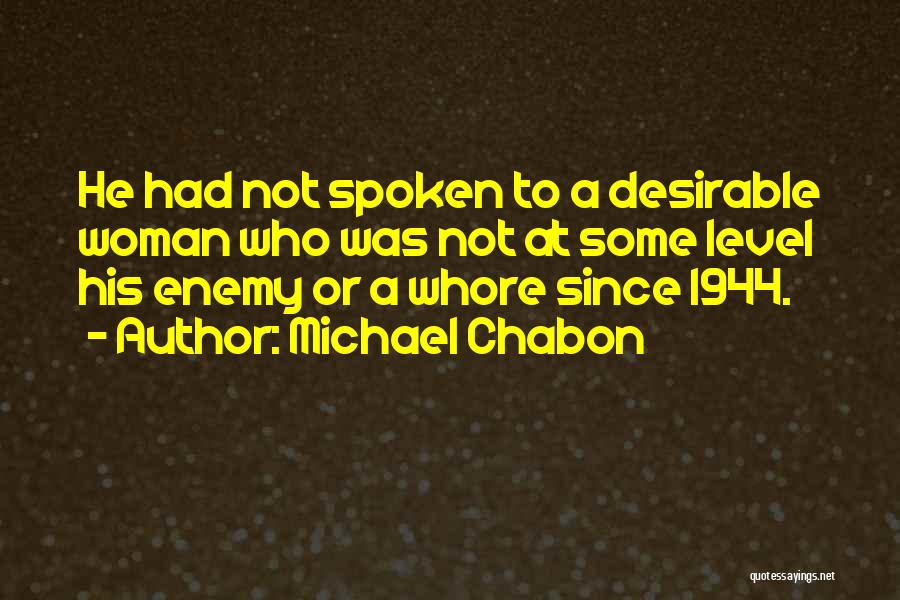 Michael Chabon Quotes: He Had Not Spoken To A Desirable Woman Who Was Not At Some Level His Enemy Or A Whore Since