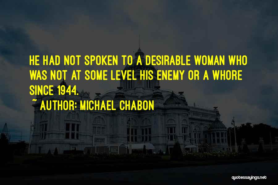 Michael Chabon Quotes: He Had Not Spoken To A Desirable Woman Who Was Not At Some Level His Enemy Or A Whore Since