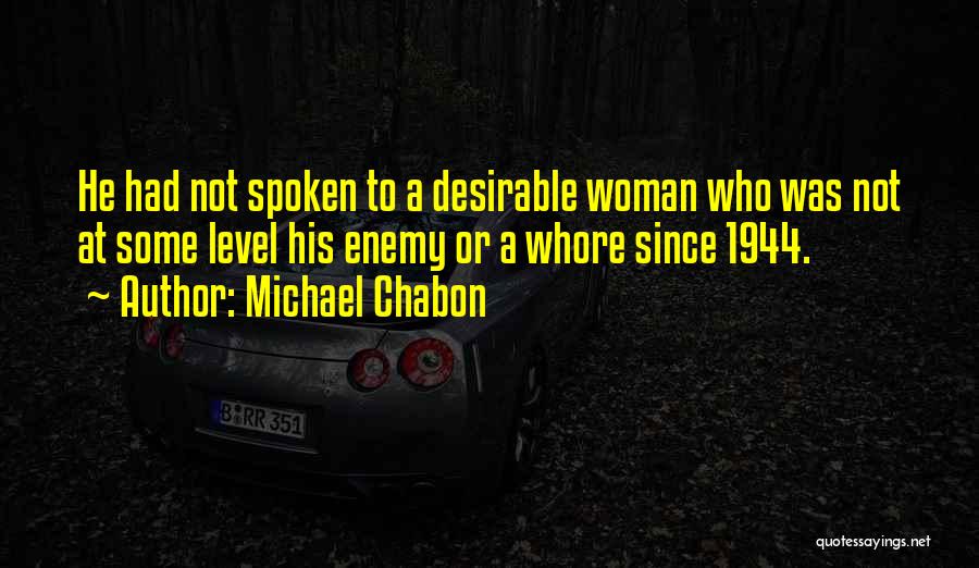 Michael Chabon Quotes: He Had Not Spoken To A Desirable Woman Who Was Not At Some Level His Enemy Or A Whore Since
