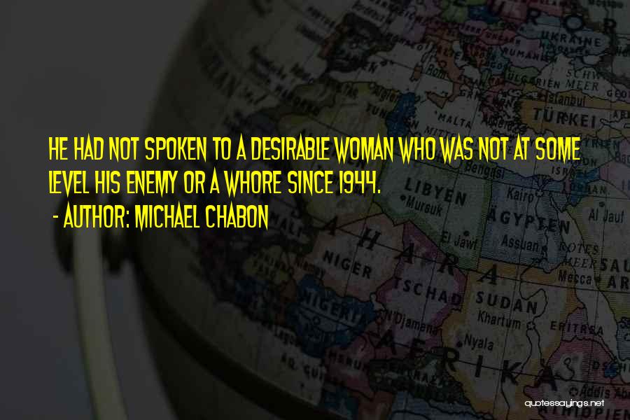 Michael Chabon Quotes: He Had Not Spoken To A Desirable Woman Who Was Not At Some Level His Enemy Or A Whore Since