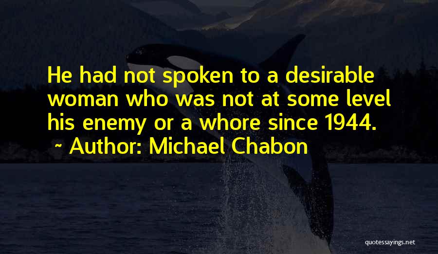 Michael Chabon Quotes: He Had Not Spoken To A Desirable Woman Who Was Not At Some Level His Enemy Or A Whore Since