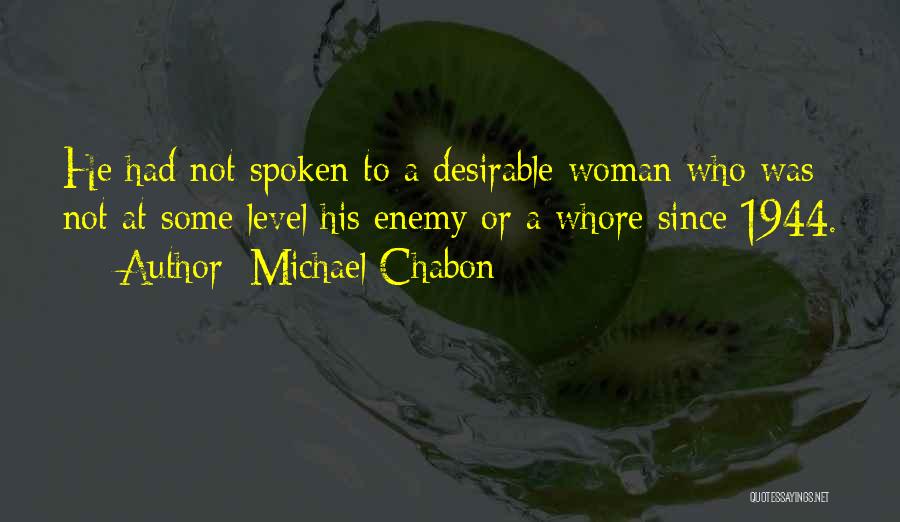 Michael Chabon Quotes: He Had Not Spoken To A Desirable Woman Who Was Not At Some Level His Enemy Or A Whore Since