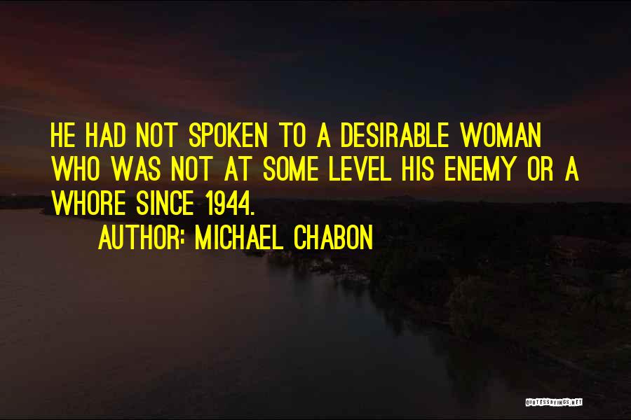 Michael Chabon Quotes: He Had Not Spoken To A Desirable Woman Who Was Not At Some Level His Enemy Or A Whore Since