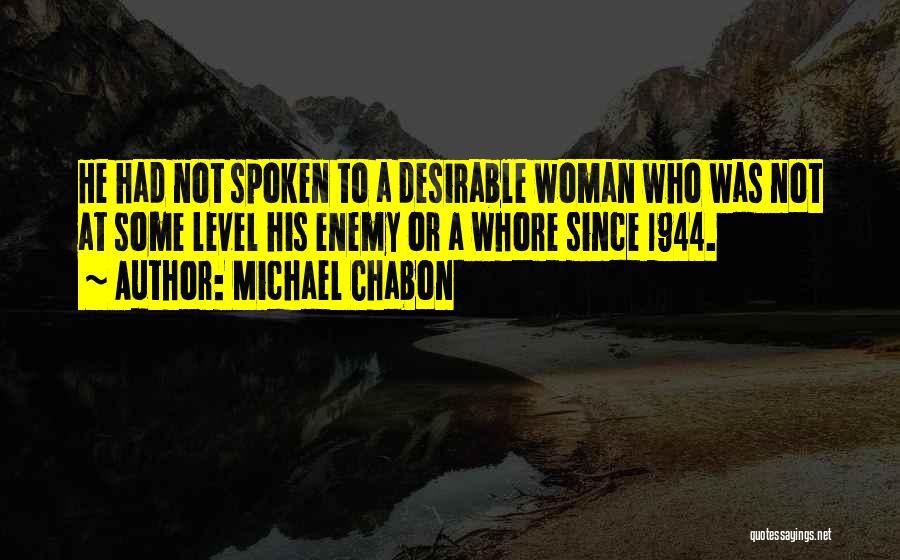 Michael Chabon Quotes: He Had Not Spoken To A Desirable Woman Who Was Not At Some Level His Enemy Or A Whore Since