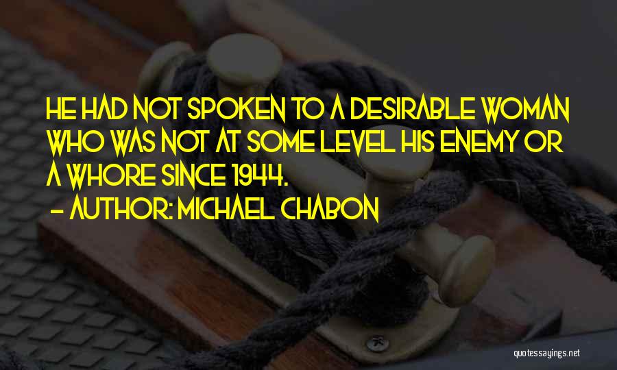 Michael Chabon Quotes: He Had Not Spoken To A Desirable Woman Who Was Not At Some Level His Enemy Or A Whore Since