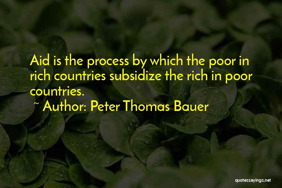 Peter Thomas Bauer Quotes: Aid Is The Process By Which The Poor In Rich Countries Subsidize The Rich In Poor Countries.