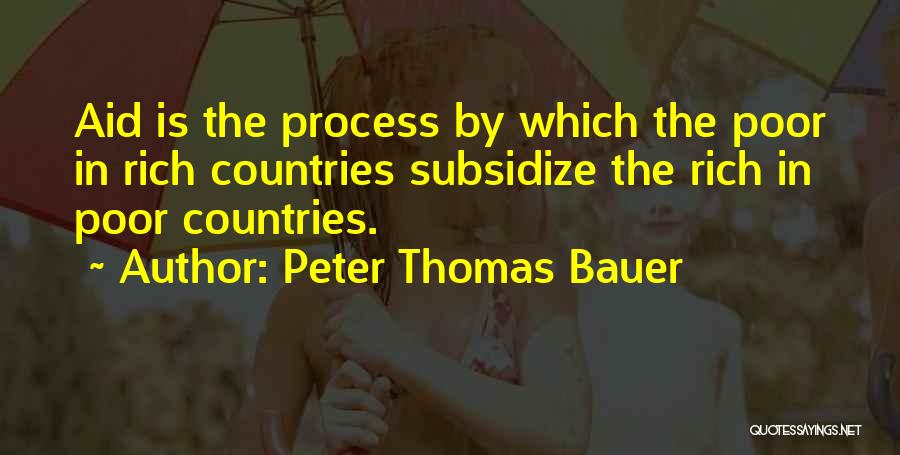 Peter Thomas Bauer Quotes: Aid Is The Process By Which The Poor In Rich Countries Subsidize The Rich In Poor Countries.