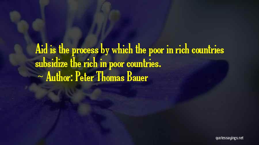 Peter Thomas Bauer Quotes: Aid Is The Process By Which The Poor In Rich Countries Subsidize The Rich In Poor Countries.