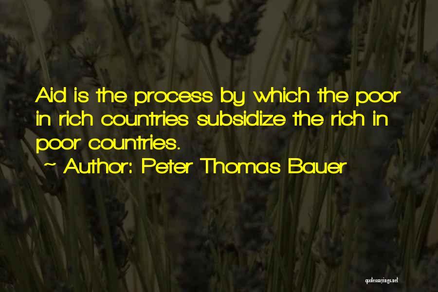 Peter Thomas Bauer Quotes: Aid Is The Process By Which The Poor In Rich Countries Subsidize The Rich In Poor Countries.