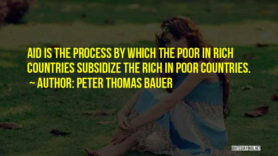 Peter Thomas Bauer Quotes: Aid Is The Process By Which The Poor In Rich Countries Subsidize The Rich In Poor Countries.