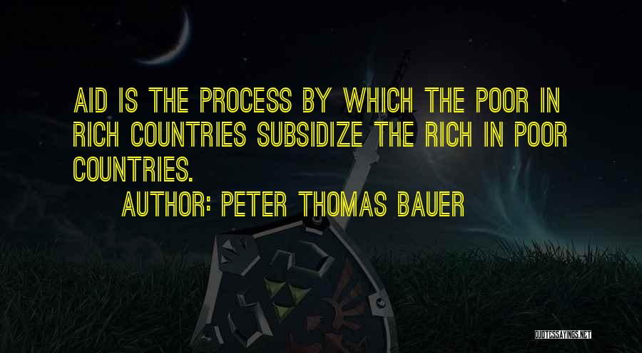 Peter Thomas Bauer Quotes: Aid Is The Process By Which The Poor In Rich Countries Subsidize The Rich In Poor Countries.