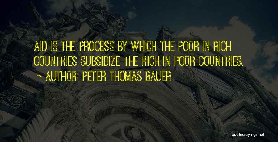 Peter Thomas Bauer Quotes: Aid Is The Process By Which The Poor In Rich Countries Subsidize The Rich In Poor Countries.