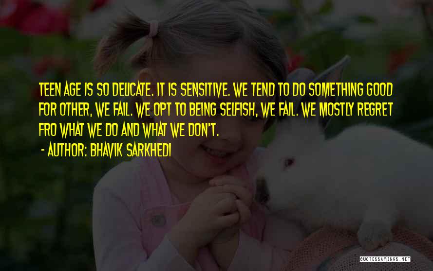 Bhavik Sarkhedi Quotes: Teen Age Is So Delicate. It Is Sensitive. We Tend To Do Something Good For Other, We Fail. We Opt