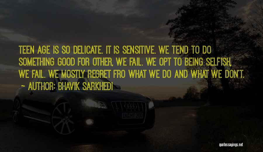 Bhavik Sarkhedi Quotes: Teen Age Is So Delicate. It Is Sensitive. We Tend To Do Something Good For Other, We Fail. We Opt