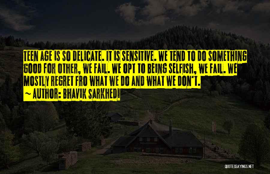 Bhavik Sarkhedi Quotes: Teen Age Is So Delicate. It Is Sensitive. We Tend To Do Something Good For Other, We Fail. We Opt