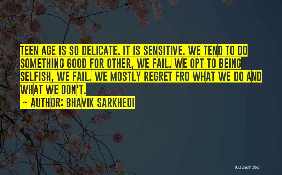 Bhavik Sarkhedi Quotes: Teen Age Is So Delicate. It Is Sensitive. We Tend To Do Something Good For Other, We Fail. We Opt