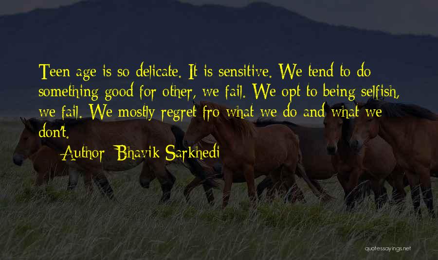 Bhavik Sarkhedi Quotes: Teen Age Is So Delicate. It Is Sensitive. We Tend To Do Something Good For Other, We Fail. We Opt