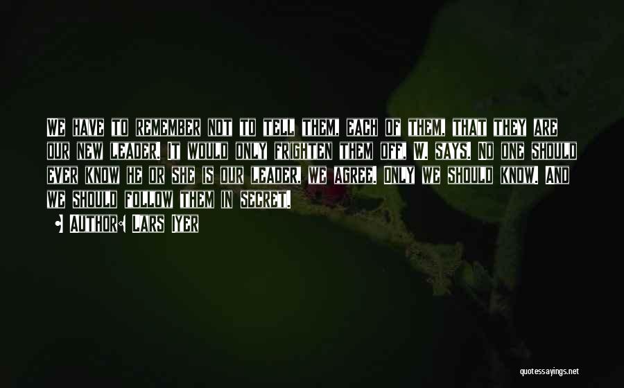 Lars Iyer Quotes: We Have To Remember Not To Tell Them, Each Of Them, That They Are Our New Leader. It Would Only