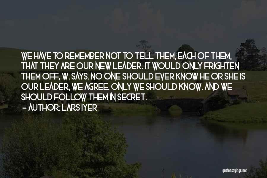 Lars Iyer Quotes: We Have To Remember Not To Tell Them, Each Of Them, That They Are Our New Leader. It Would Only