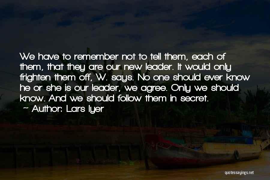 Lars Iyer Quotes: We Have To Remember Not To Tell Them, Each Of Them, That They Are Our New Leader. It Would Only