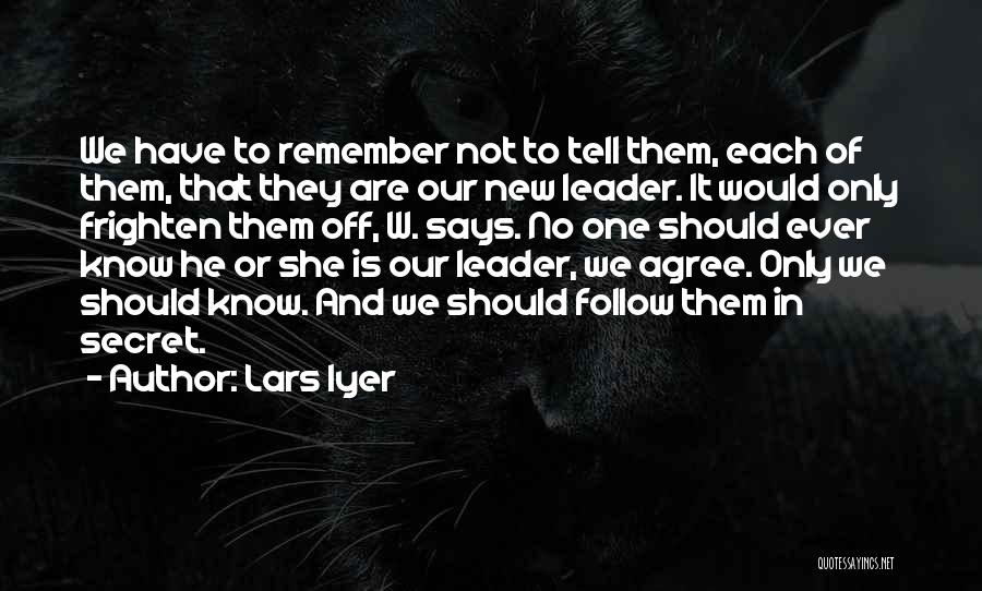 Lars Iyer Quotes: We Have To Remember Not To Tell Them, Each Of Them, That They Are Our New Leader. It Would Only