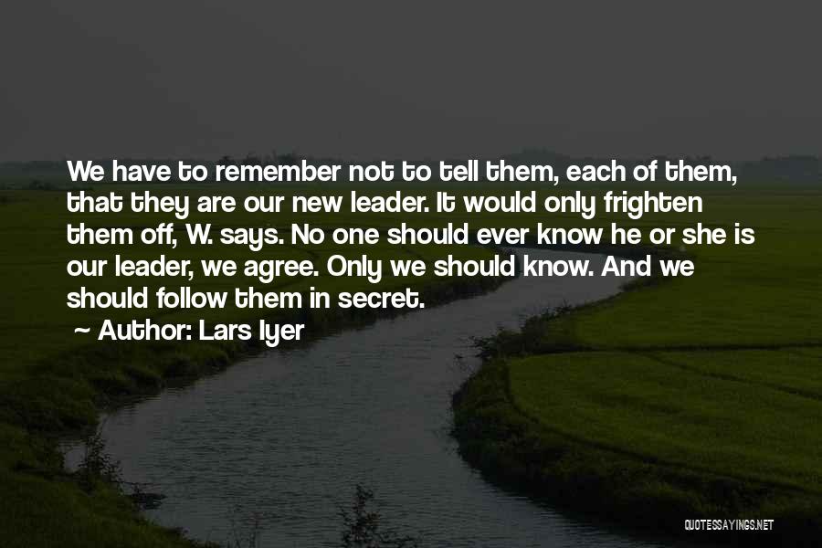 Lars Iyer Quotes: We Have To Remember Not To Tell Them, Each Of Them, That They Are Our New Leader. It Would Only