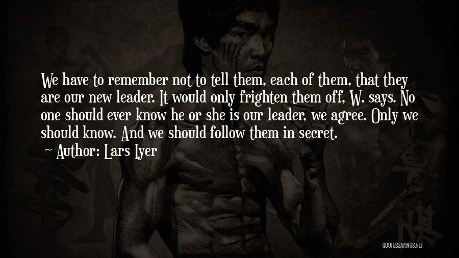 Lars Iyer Quotes: We Have To Remember Not To Tell Them, Each Of Them, That They Are Our New Leader. It Would Only