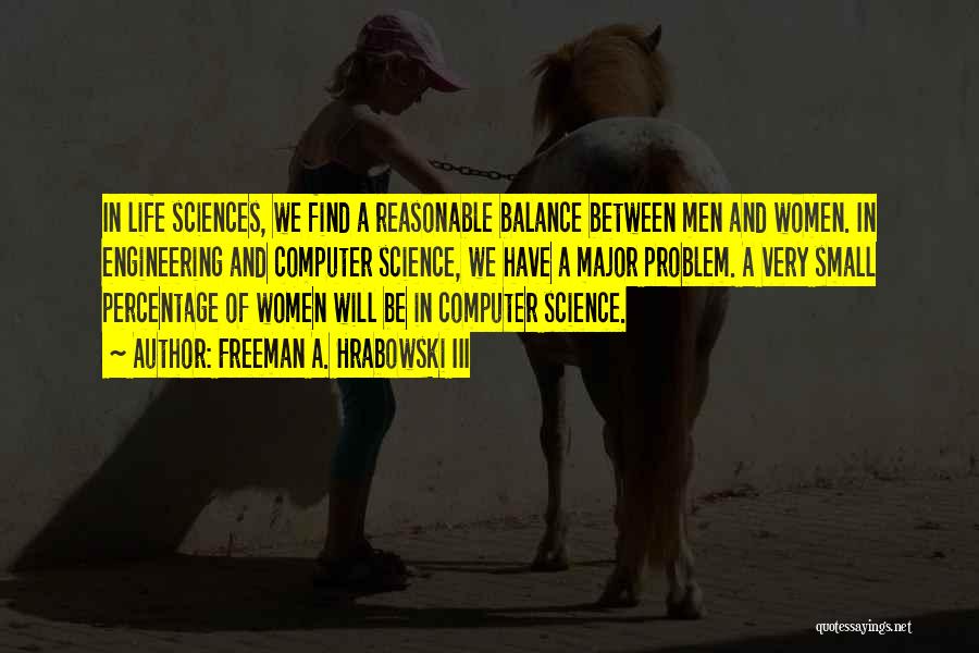 Freeman A. Hrabowski III Quotes: In Life Sciences, We Find A Reasonable Balance Between Men And Women. In Engineering And Computer Science, We Have A