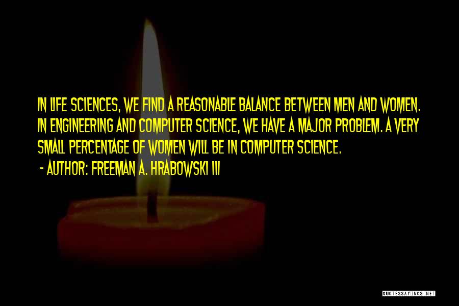 Freeman A. Hrabowski III Quotes: In Life Sciences, We Find A Reasonable Balance Between Men And Women. In Engineering And Computer Science, We Have A