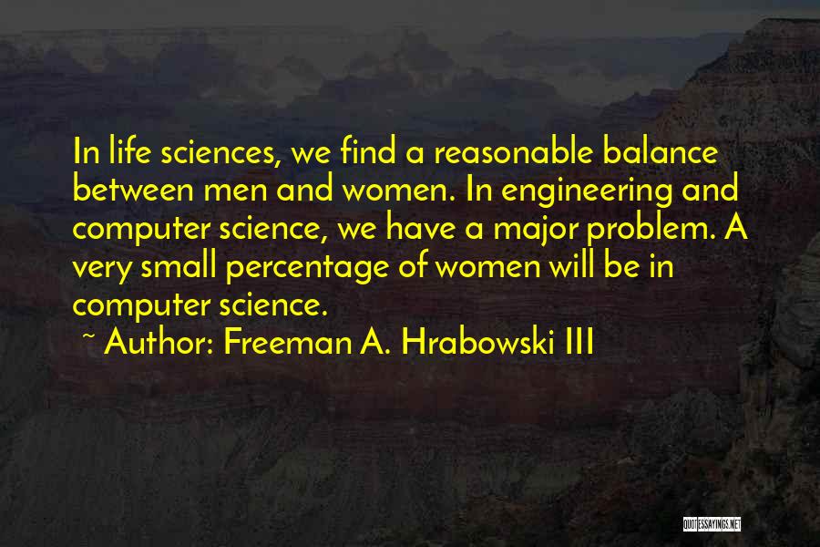 Freeman A. Hrabowski III Quotes: In Life Sciences, We Find A Reasonable Balance Between Men And Women. In Engineering And Computer Science, We Have A