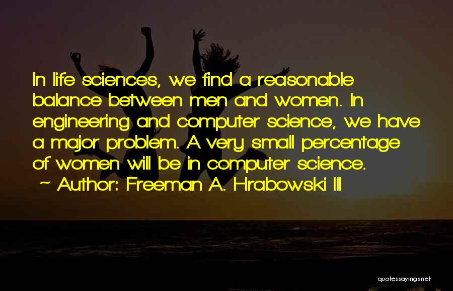 Freeman A. Hrabowski III Quotes: In Life Sciences, We Find A Reasonable Balance Between Men And Women. In Engineering And Computer Science, We Have A