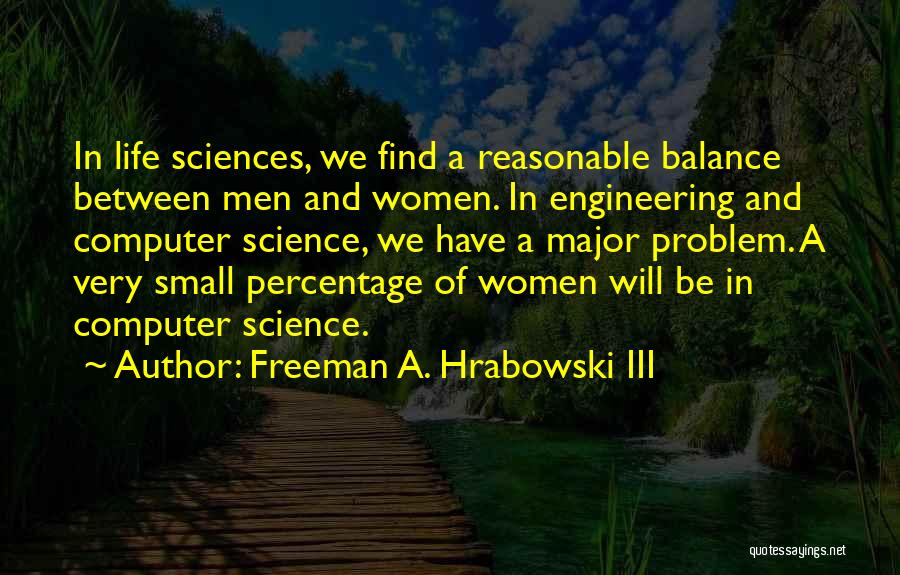 Freeman A. Hrabowski III Quotes: In Life Sciences, We Find A Reasonable Balance Between Men And Women. In Engineering And Computer Science, We Have A