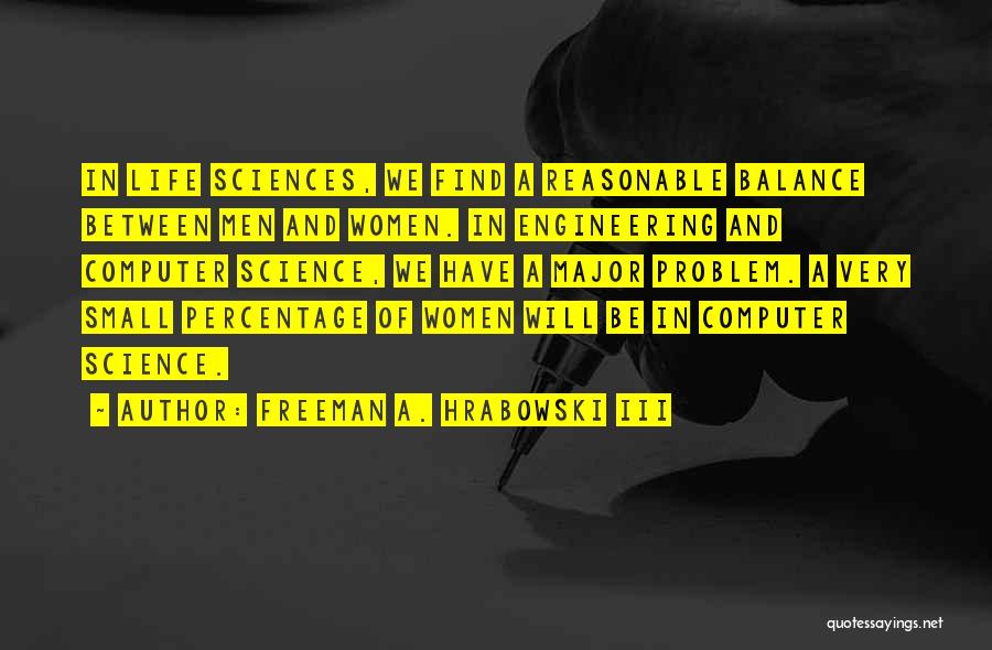 Freeman A. Hrabowski III Quotes: In Life Sciences, We Find A Reasonable Balance Between Men And Women. In Engineering And Computer Science, We Have A