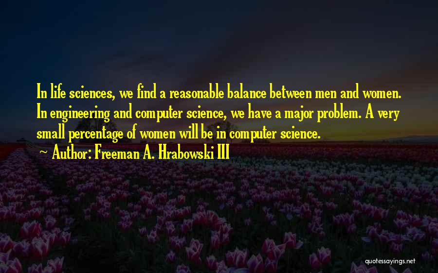 Freeman A. Hrabowski III Quotes: In Life Sciences, We Find A Reasonable Balance Between Men And Women. In Engineering And Computer Science, We Have A