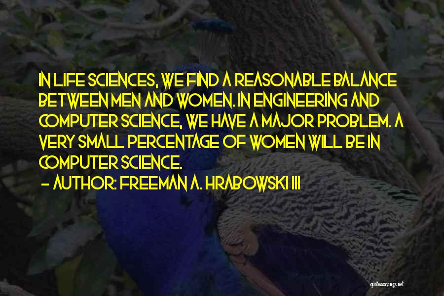 Freeman A. Hrabowski III Quotes: In Life Sciences, We Find A Reasonable Balance Between Men And Women. In Engineering And Computer Science, We Have A