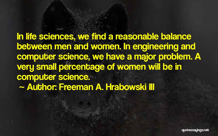 Freeman A. Hrabowski III Quotes: In Life Sciences, We Find A Reasonable Balance Between Men And Women. In Engineering And Computer Science, We Have A