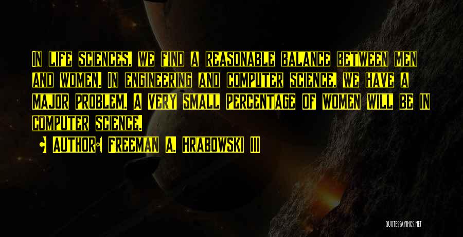 Freeman A. Hrabowski III Quotes: In Life Sciences, We Find A Reasonable Balance Between Men And Women. In Engineering And Computer Science, We Have A