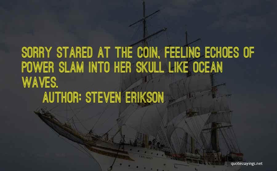 Steven Erikson Quotes: Sorry Stared At The Coin, Feeling Echoes Of Power Slam Into Her Skull Like Ocean Waves.