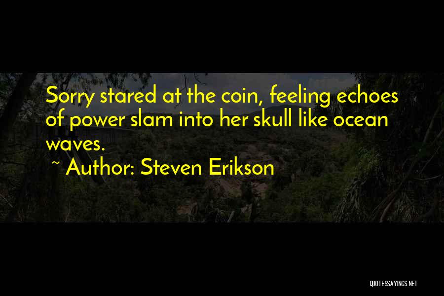 Steven Erikson Quotes: Sorry Stared At The Coin, Feeling Echoes Of Power Slam Into Her Skull Like Ocean Waves.