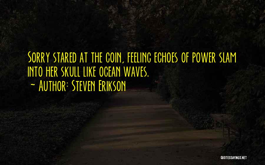 Steven Erikson Quotes: Sorry Stared At The Coin, Feeling Echoes Of Power Slam Into Her Skull Like Ocean Waves.