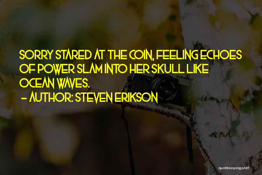 Steven Erikson Quotes: Sorry Stared At The Coin, Feeling Echoes Of Power Slam Into Her Skull Like Ocean Waves.