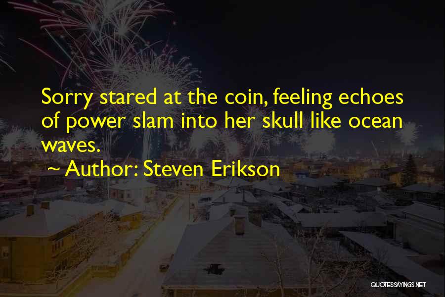 Steven Erikson Quotes: Sorry Stared At The Coin, Feeling Echoes Of Power Slam Into Her Skull Like Ocean Waves.