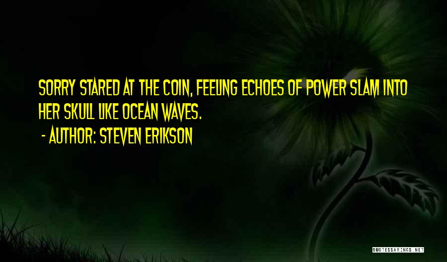 Steven Erikson Quotes: Sorry Stared At The Coin, Feeling Echoes Of Power Slam Into Her Skull Like Ocean Waves.
