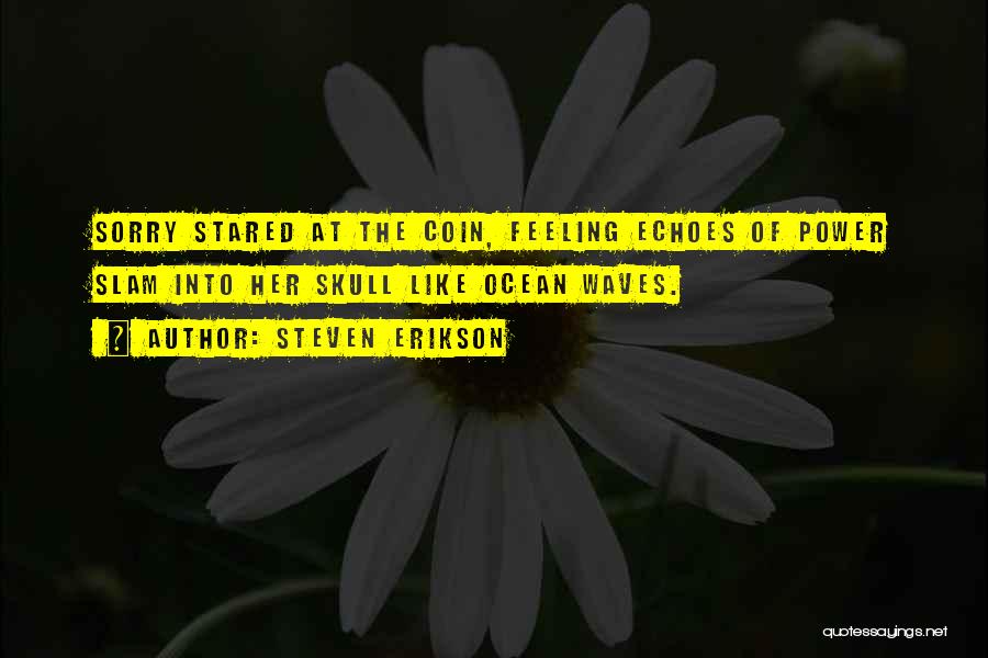 Steven Erikson Quotes: Sorry Stared At The Coin, Feeling Echoes Of Power Slam Into Her Skull Like Ocean Waves.